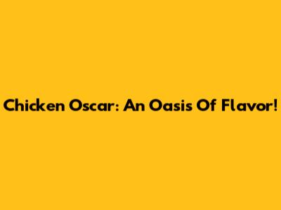 Chicken Oscar: An Oasis Of Flavor!