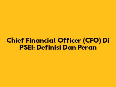 Chief Financial Officer (CFO) Di PSEI: Definisi Dan Peran