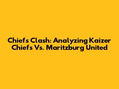 Chiefs Clash: Analyzing Kaizer Chiefs Vs. Maritzburg United