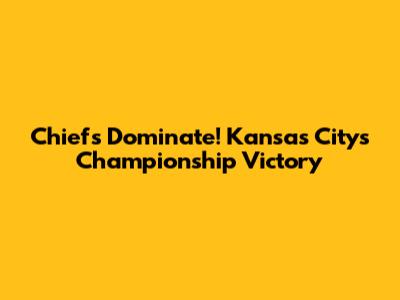 Chiefs Dominate! Kansas City's Championship Victory