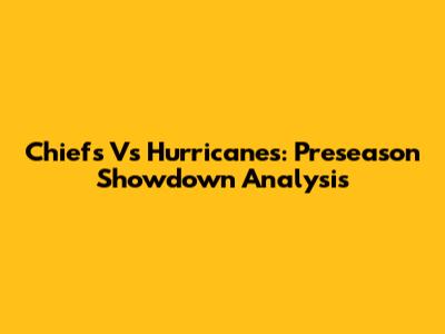 Chiefs Vs Hurricanes: Preseason Showdown Analysis
