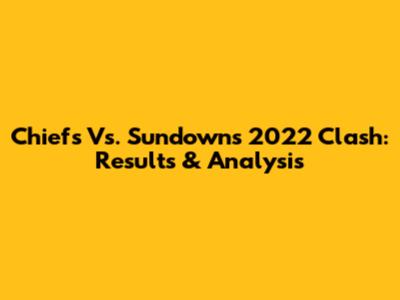 Chiefs Vs. Sundowns 2022 Clash: Results & Analysis