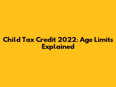 Child Tax Credit 2022: Age Limits Explained