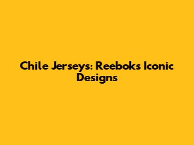 Chile Jerseys: Reebok's Iconic Designs