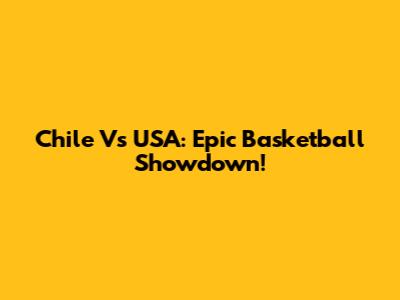 Chile Vs USA: Epic Basketball Showdown!