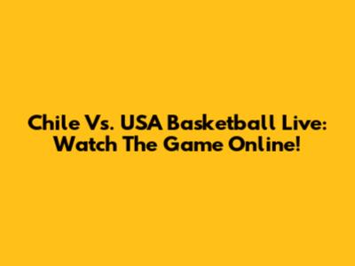 Chile Vs. USA Basketball Live: Watch The Game Online!