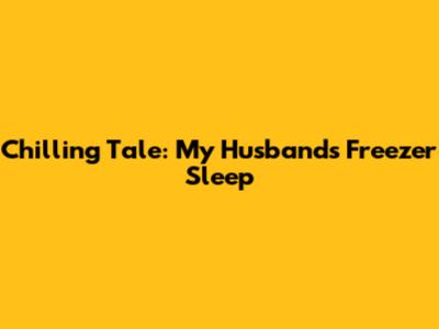 Chilling Tale: My Husband's Freezer Sleep