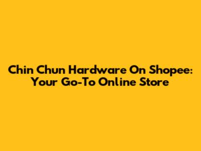 Chin Chun Hardware On Shopee: Your Go-To Online Store