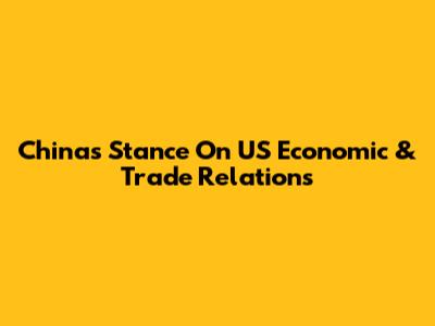 China's Stance On US Economic & Trade Relations