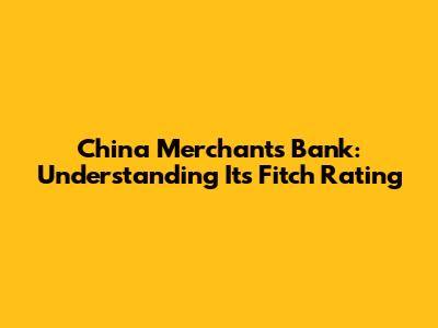 China Merchants Bank: Understanding Its Fitch Rating