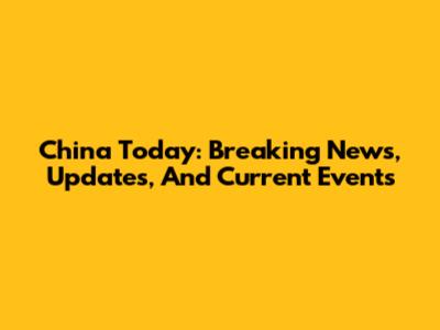 China Today: Breaking News, Updates, And Current Events
