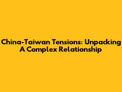 China-Taiwan Tensions: Unpacking A Complex Relationship