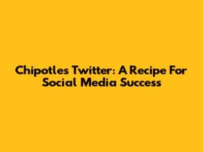Chipotle's Twitter: A Recipe For Social Media Success