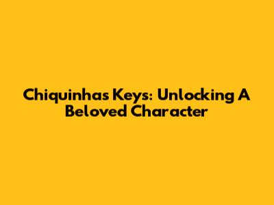 Chiquinha's Keys: Unlocking A Beloved Character