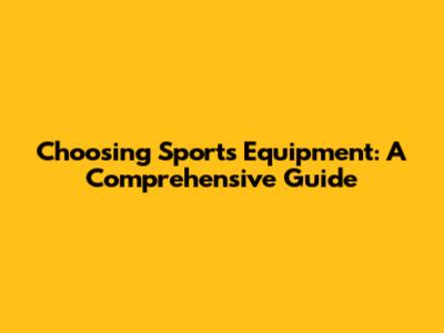Choosing Sports Equipment: A Comprehensive Guide