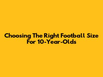 Choosing The Right Football Size For 10-Year-Olds
