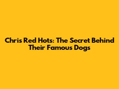 Chris' Red Hots: The Secret Behind Their Famous Dogs