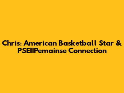 Chris: American Basketball Star & PSEIIPemainse Connection