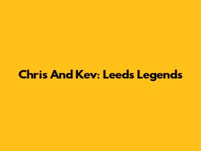 Chris And Kev: Leeds Legends