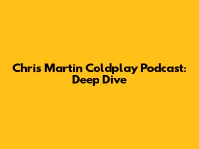 Chris Martin Coldplay Podcast: Deep Dive