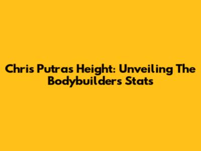 Chris Putra's Height: Unveiling The Bodybuilder's Stats