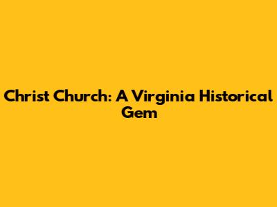 Christ Church: A Virginia Historical Gem
