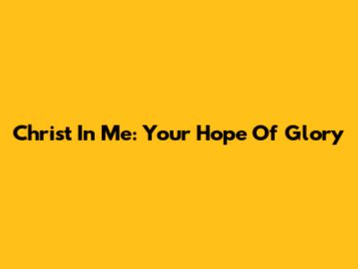 Christ In Me: Your Hope Of Glory