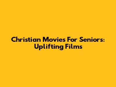 Christian Movies For Seniors: Uplifting Films