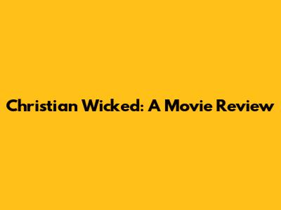 Christian Wicked: A Movie Review