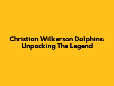 Christian Wilkerson Dolphins: Unpacking The Legend