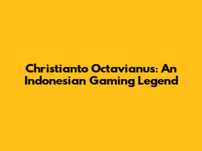 Christianto Octavianus: An Indonesian Gaming Legend