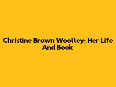 Christine Brown Woolley: Her Life And Book
