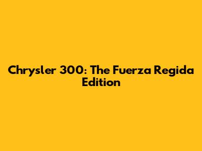 Chrysler 300: The Fuerza Regida Edition