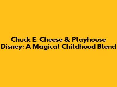 Chuck E. Cheese & Playhouse Disney: A Magical Childhood Blend