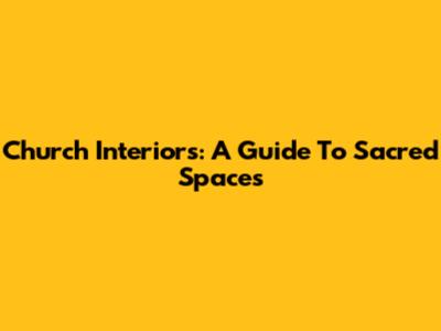 Church Interiors: A Guide To Sacred Spaces