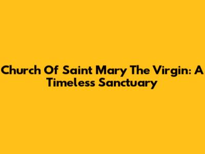 Church Of Saint Mary The Virgin: A Timeless Sanctuary