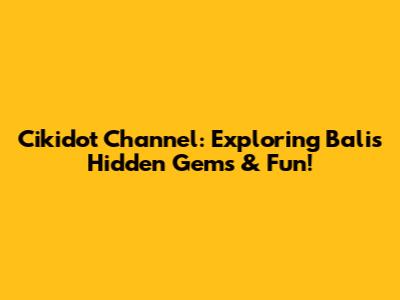 Cikidot Channel: Exploring Bali's Hidden Gems & Fun!
