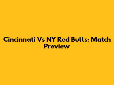 Cincinnati Vs NY Red Bulls: Match Preview