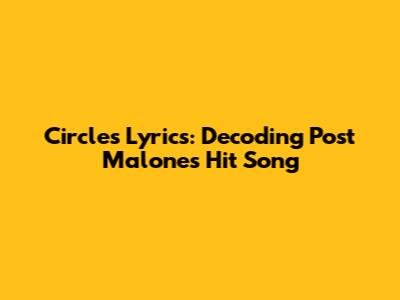 Circles Lyrics: Decoding Post Malone's Hit Song