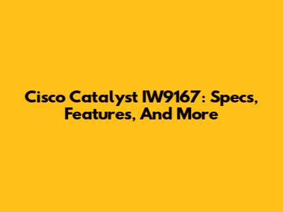 Cisco Catalyst IW9167: Specs, Features, And More