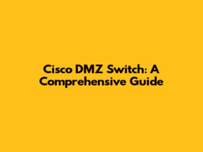 Cisco DMZ Switch: A Comprehensive Guide