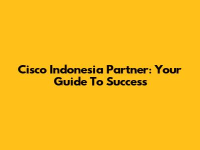 Cisco Indonesia Partner: Your Guide To Success