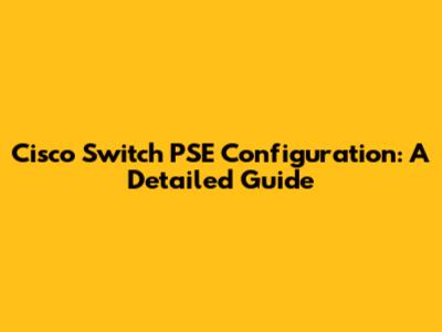 Cisco Switch PSE Configuration: A Detailed Guide