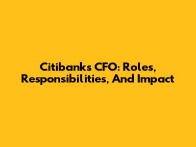 Citibank's CFO: Roles, Responsibilities, And Impact