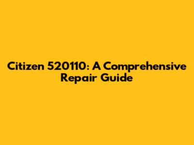 Citizen 520110: A Comprehensive Repair Guide