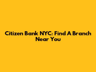 Citizen Bank NYC: Find A Branch Near You