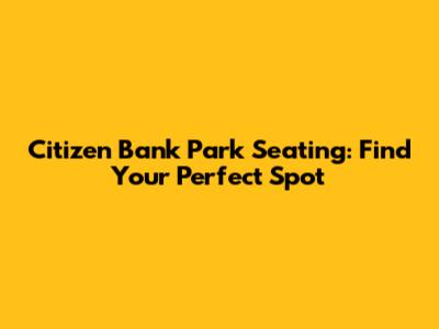 Citizen Bank Park Seating: Find Your Perfect Spot
