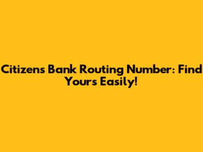 Citizens Bank Routing Number: Find Yours Easily!