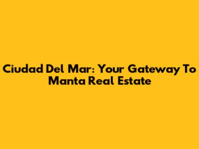 Ciudad Del Mar: Your Gateway To Manta Real Estate