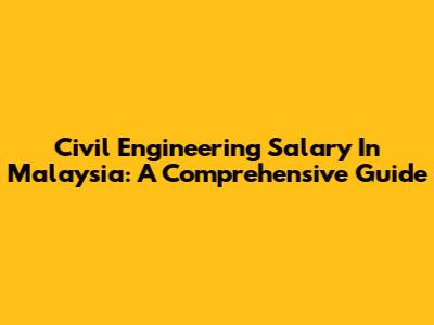 Civil Engineering Salary In Malaysia: A Comprehensive Guide